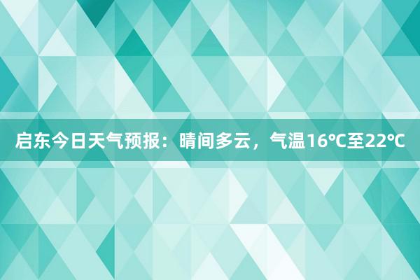 启东今日天气预报：晴间多云，气温16℃至22℃